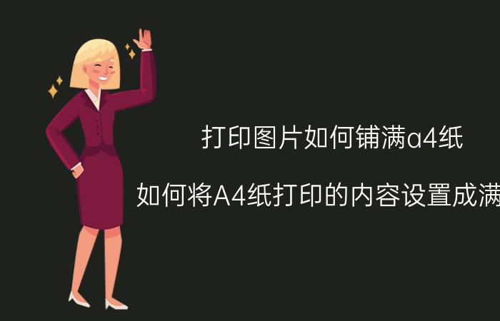 打印图片如何铺满a4纸 如何将A4纸打印的内容设置成满页？